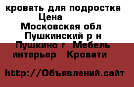 кровать для подростка. › Цена ­ 8 000 - Московская обл., Пушкинский р-н, Пушкино г. Мебель, интерьер » Кровати   